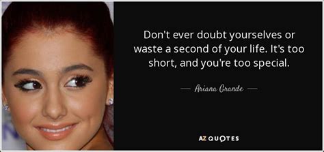 Ariana Grande quote: Don't ever doubt yourselves or waste a second of ...