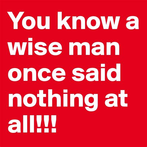 You know a wise man once said nothing at all!!! - Post by iamkingjae on Boldomatic