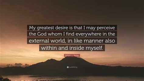 Johannes Kepler Quote: “My greatest desire is that I may perceive the God whom I find everywhere ...