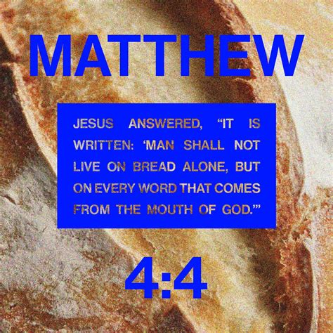 Matthew 4:4 But he answered and said, It is written, Man shall not live by bread alone, but by ...