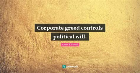 Corporate greed controls political will.... Quote by Aaron B. Powell ...