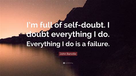 John Banville Quote: “I’m full of self-doubt. I doubt everything I do. Everything I do is a ...