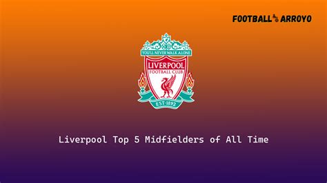 Liverpool Top 5 Midfielders of All Time