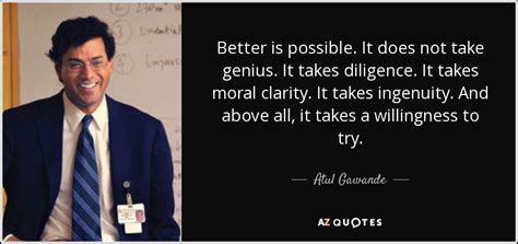 Atul Gawande quote: Better is possible. It does not take genius. It ...