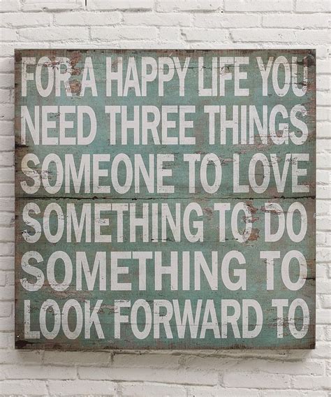 For a happy life you need three things someone to love something to do ...