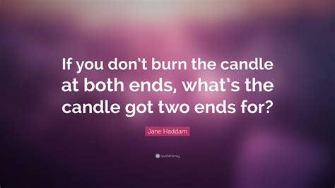 Jane Haddam Quote: “If you don’t burn the candle at both ends, what’s ...