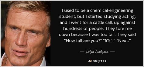 Dolph Lundgren quote: I used to be a chemical-engineering student, but I started...