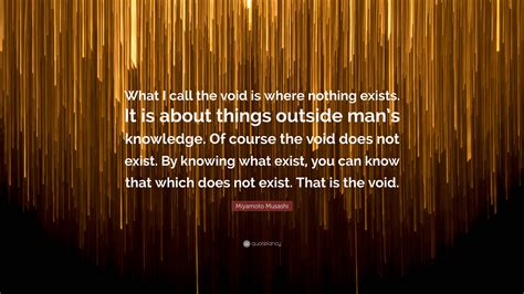 Miyamoto Musashi Quote: “What I call the void is where nothing exists. It is about things ...