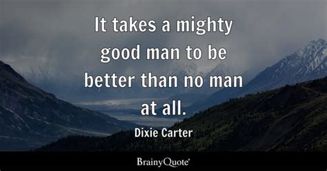 Dixie Carter - It takes a mighty good man to be better...