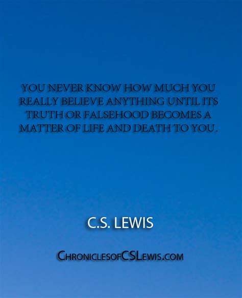 ''You never know how much you really believe anything until its truth ...