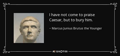 Marcus Junius Brutus the Younger quote: I have not come to praise Caesar, but to bury...