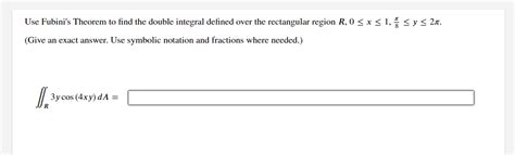 Solved Use Fubini's Theorem to find the double integral | Chegg.com