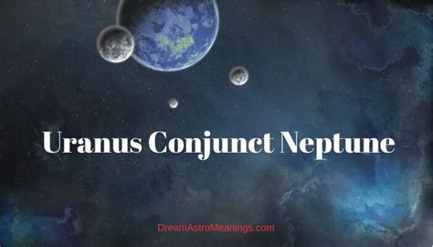 Uranus Conjunct Neptune Synastry - Dream Astro Meanings