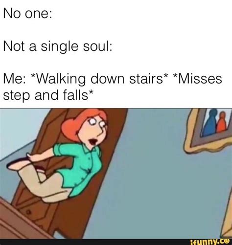 No one: Not a single soul: Me: *Walking down stairs* *Misses step and falls* - iFunny | Stairs ...