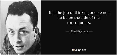 Albert Camus quote: It is the job of thinking people not to be...