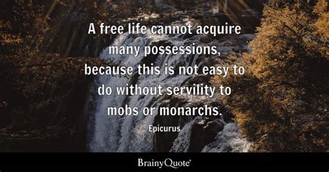 Epicurus - A free life cannot acquire many possessions...