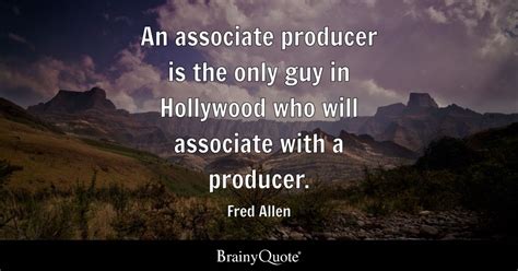 Fred Allen - An associate producer is the only guy in...