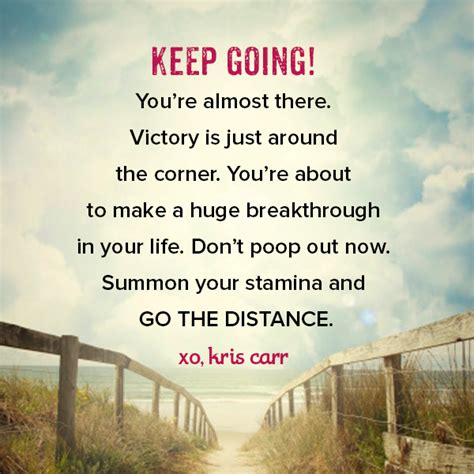 Keep going. You're almost there. Victory is just around the corner. You ...