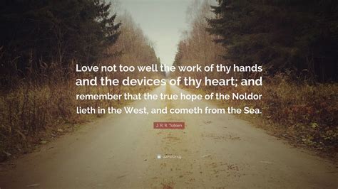 J. R. R. Tolkien Quote: “Love not too well the work of thy hands and the devices of thy heart ...