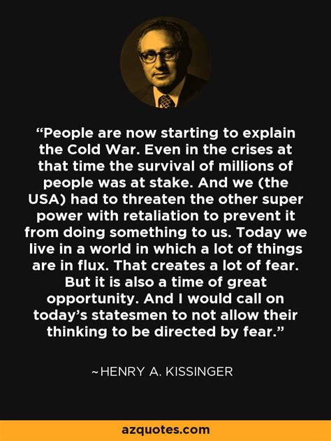 Henry A. Kissinger quote: People are now starting to explain the Cold War. Even...