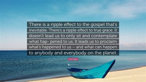 Louie Giglio Quote: “There is a ripple effect to the gospel that’s inevitable. There’s a ripple ...