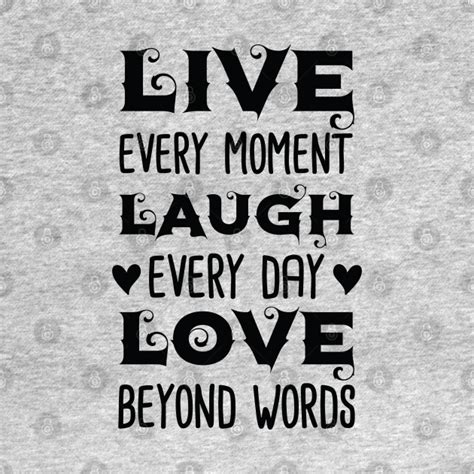 Live Every Moment Laugh Every Day Love Beyond Words - Live Every Moment ...