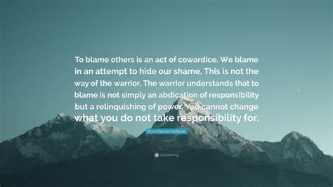 Erwin Raphael McManus Quote: “To blame others is an act of cowardice ...