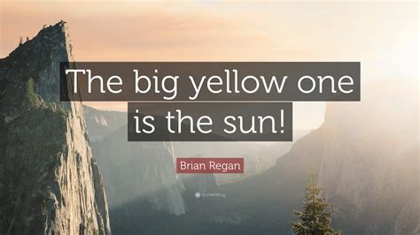 Brian Regan Quote: “The big yellow one is the sun!”