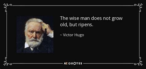 Victor Hugo quote: The wise man does not grow old, but ripens.