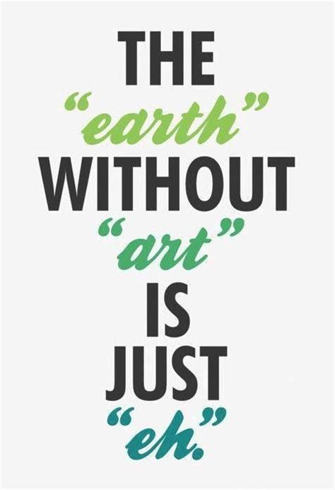 The Earth without art is just eh | Picture Quotes