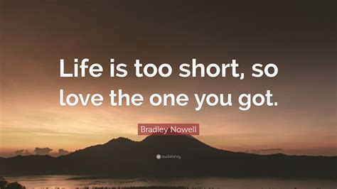 Bradley Nowell Quote: “Life is too short, so love the one you got.” (9 wallpapers) - Quotefancy