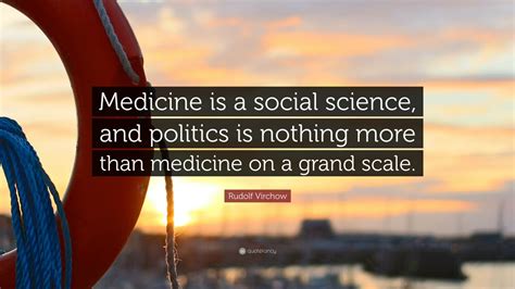 Rudolf Virchow Quote: “Medicine is a social science, and politics is ...