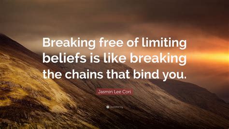 Jasmin Lee Cori Quote: “Breaking free of limiting beliefs is like breaking the chains that bind ...