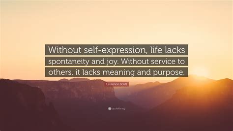 Laurence Boldt Quote: “Without self-expression, life lacks spontaneity and joy. Without service ...