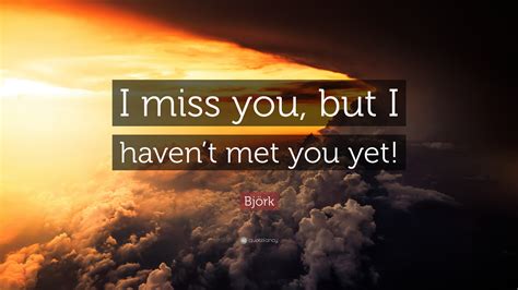 Björk Quote: “I miss you, but I haven’t met you yet!”