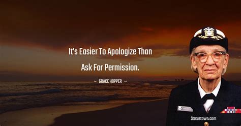 It's easier to apologize than ask for permission. - Grace Hopper quotes