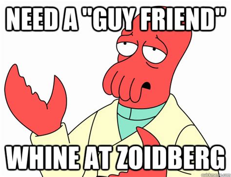 Need a "guy friend" Whine at zoidberg - AdminZoidberg - quickmeme