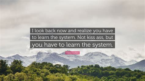 Ozzie Guillen Quote: “I look back now and realize you have to learn the system. Not kiss ass ...