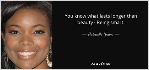 Gabrielle Union quote: You know what lasts longer than beauty? Being smart.