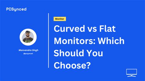 Curved vs Flat Monitors: Which Should You Choose? - PCSynced