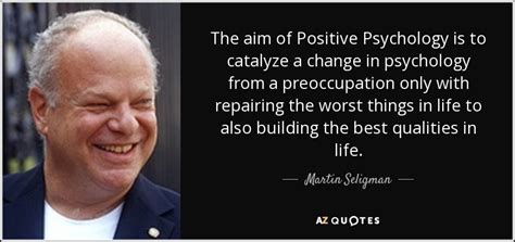 Martin Seligman quote: The aim of Positive Psychology is to catalyze a change...