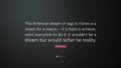 Robert Fulton Quote: “The American dream of rags to riches is a dream for a reason – it is hard ...