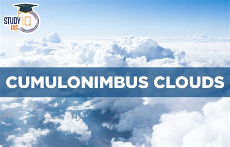 Cumulonimbus Clouds, Meaning, Characteristics, Formation, Effects