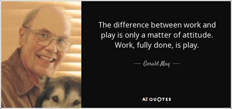 Gerald May quote: The difference between work and play is only a matter...