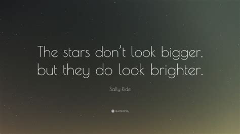 Sally Ride Quote: “The stars don’t look bigger, but they do look brighter.”