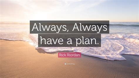 Rick Riordan Quote: “Always, always have a plan.”