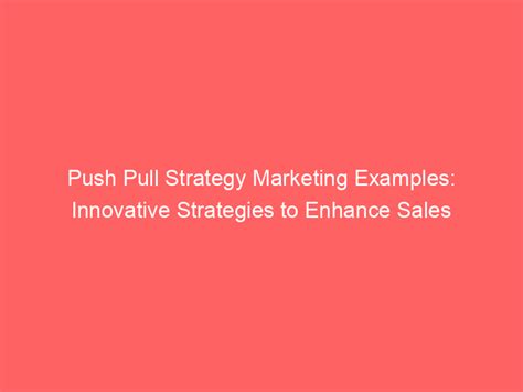 Push Pull Strategy Marketing Examples: Innovative Strategies To Enhance ...