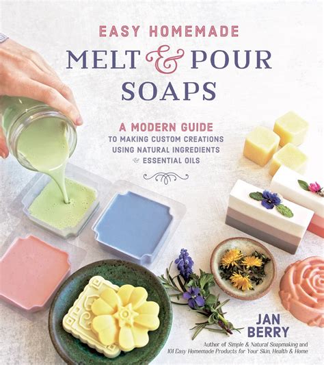 Easy Homemade Melt and Pour Soaps: A Modern Guide to Making Custom Creations Using Natural ...