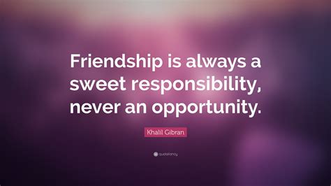 Khalil Gibran Quote: “Friendship is always a sweet responsibility, never an opportunity.”
