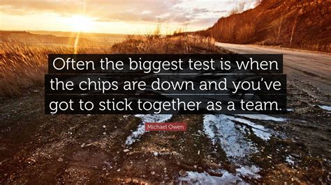 Michael Owen Quote: “Often the biggest test is when the chips are down and you’ve got to stick ...